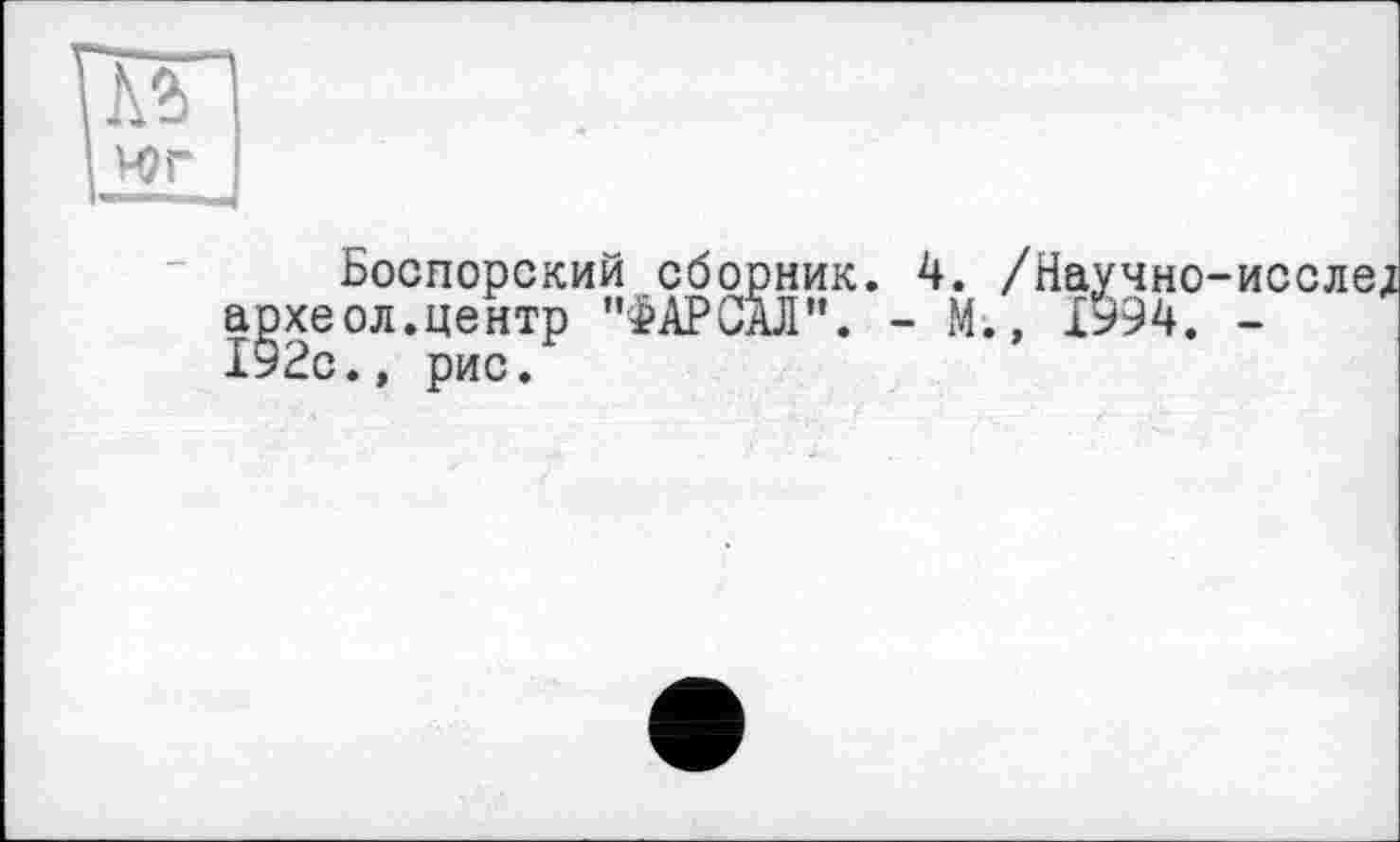 ﻿Боспорский сборник. 4. /Научно-исслеї археол.центр "ФАРСАЛ". - М., 1994. -192с.» рис.